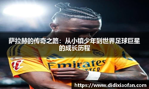 萨拉赫的传奇之路：从小镇少年到世界足球巨星的成长历程