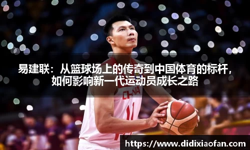 易建联：从篮球场上的传奇到中国体育的标杆，如何影响新一代运动员成长之路