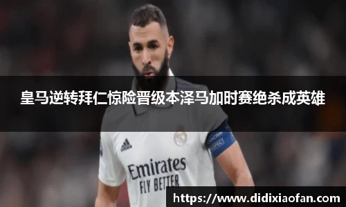皇马逆转拜仁惊险晋级本泽马加时赛绝杀成英雄