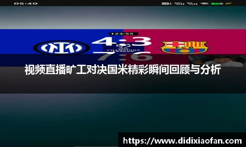 视频直播旷工对决国米精彩瞬间回顾与分析
