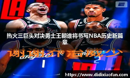 热火三巨头对决勇士王朝谁将书写NBA历史新篇章