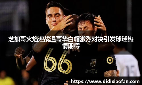 芝加哥火焰迎战温哥华白帽激烈对决引发球迷热情期待